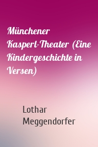 Münchener Kasperl-Theater (Eine Kindergeschichte in Versen)