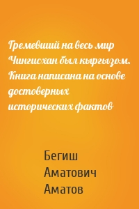 Гремевший на весь мир Чингисхан был кыргызом. Книга написана на основе достоверных исторических фактов