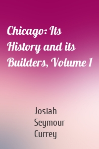 Chicago: Its History and its Builders, Volume 1