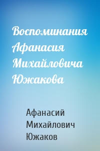 Воспоминания Афанасия Михайловича Южакова