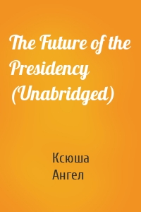 The Future of the Presidency (Unabridged)