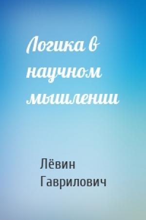 Обложка книги «Логика в научном мышлении» — Лёвин Гаврилович