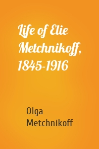 Life of Elie Metchnikoff, 1845-1916