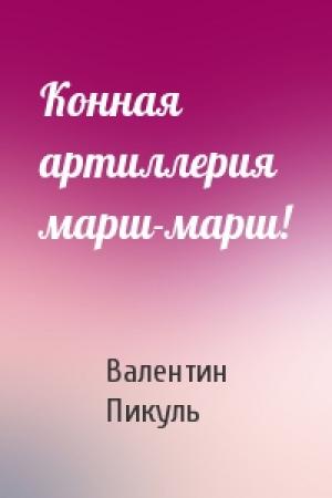 Обложка книги «Конная артиллерия марш-марш!» — Валентин Пикуль