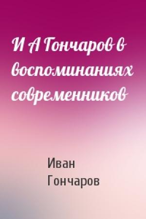 Обложка книги «И А Гончаров в воспоминаниях современников» — Иван Гончаров