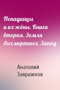 Попаданцы и их жёны. Книга вторая. Земля бессмертных. Запад