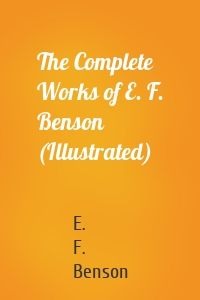 The Complete Works of E. F. Benson (Illustrated)