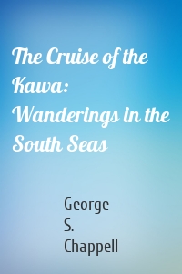 The Cruise of the Kawa: Wanderings in the South Seas