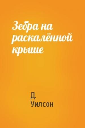 Обложка книги «Зебра на раскалённой крыше» — Д. Уилсон