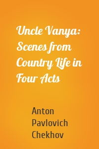 Uncle Vanya: Scenes from Country Life in Four Acts