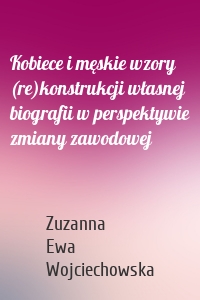 Kobiece i męskie wzory (re)konstrukcji własnej biografii w perspektywie zmiany zawodowej