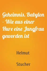 Geheimnis, Babylon - Wie aus einer Hure eine Jungfrau geworden ist