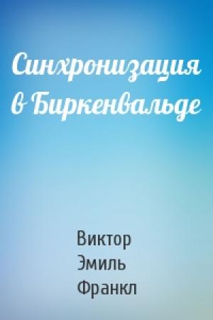 Обложка книги «Синхронизация в Биркенвальде» — Виктор Франкл