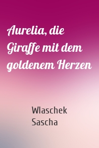 Aurelia, die Giraffe mit dem goldenem Herzen