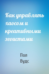 Как управлять хаосом и креативными эгоистами