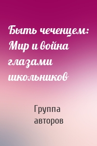 Быть чеченцем: Мир и война глазами школьников