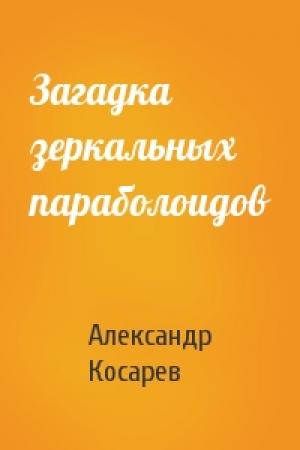 Обложка книги «Загадка зеркальных параболоидов» — Александр Косарев