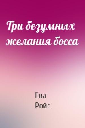 Обложка книги «Три безумных желания босса» — Ева Ройс