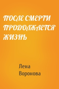 ПОСЛЕ СМЕРТИ ПРОДОЛЖАЕТСЯ ЖИЗНЬ