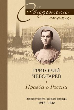 Обложка книги «Правда о России. Мемуары профессора Принстонского университета, в прошлом казачьего офицера. 1917—1959» — Григорий Чеботарев