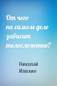 От чего на самом деле зависит телосложение?