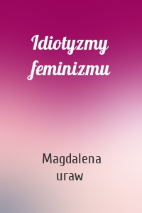 Idiotyzmy feminizmu