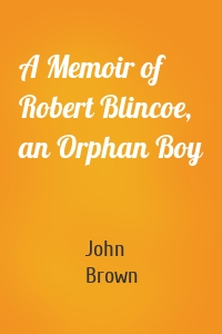 A Memoir of Robert Blincoe, an Orphan Boy