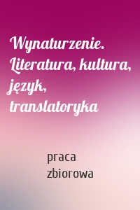 Wynaturzenie. Literatura, kultura, język, translatoryka