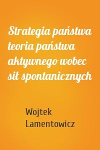 Strategia państwa teoria państwa aktywnego wobec sił spontanicznych