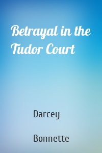 Betrayal in the Tudor Court