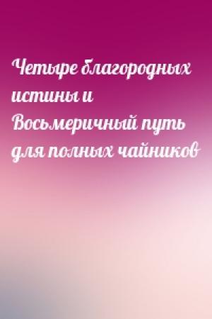 Обложка книги «Четыре благородных истины и Восьмеричный путь для полных чайников»