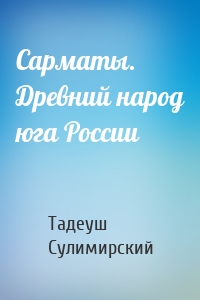 Сарматы. Древний народ юга России