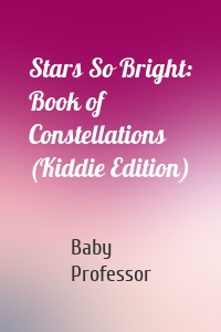 Stars So Bright: Book of Constellations (Kiddie Edition)