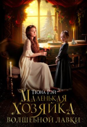 Обложка книги «Маленькая хозяйка волшебной лавки (СИ)» — Теона Рэй