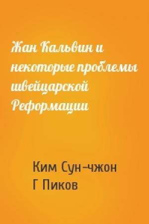 Обложка книги «Жан Кальвин и некоторые проблемы швейцарской Реформации» — Ким Сун-чжон, Г Пиков