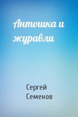 Обложка книги «Антошка и журавли» — Сергей Семенов