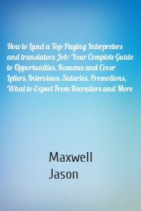 How to Land a Top-Paying Interpreters and translators Job: Your Complete Guide to Opportunities, Resumes and Cover Letters, Interviews, Salaries, Promotions, What to Expect From Recruiters and More