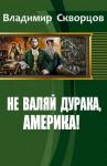 Скворцов Николаевич - Не валяй дурака, Америка!