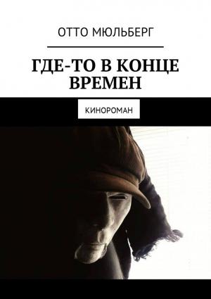 Обложка книги «Где-то в Конце Времен. Кинороман» — Отто Мюльберг