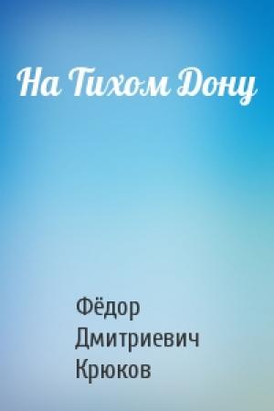 Обложка книги «На Тихом Дону» — Фёдор Дмитриевич Крюков