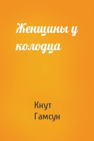 Обложка книги «Женщины у колодца» — Кнут Гамсун