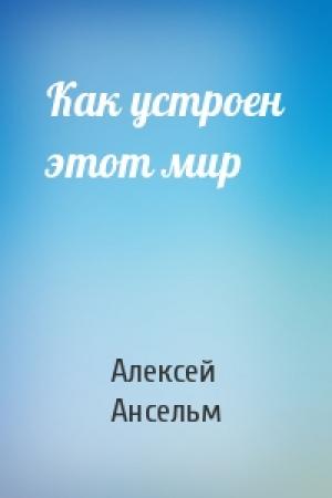 Обложка книги «Как устроен этот мир» — Алексей Ансельм