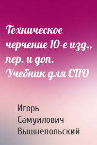 Техническое черчение 10-е изд., пер. и доп. Учебник для СПО