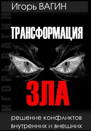 Обложка книги «Трансформация зла. Решение конфликтов внутренних и внешних» — Игорь Вагин