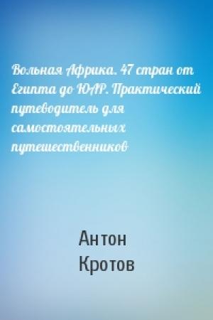 Обложка книги «Вольная Африка. 47 стран от Египта до ЮАР. Практический путеводитель для самостоятельных путешественников» — Антон Кротов