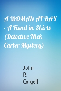 A WOMAN AT BAY - A Fiend in Skirts (Detective Nick Carter Mystery)