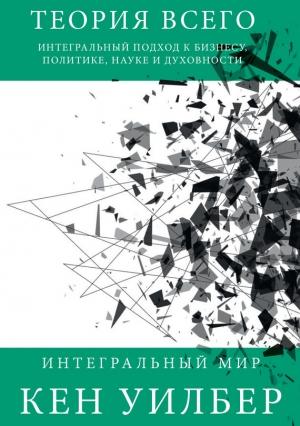 Обложка книги «Теория всего. Интегральный подход к бизнесу, политике, науке и духовности» — Кен Уилбер