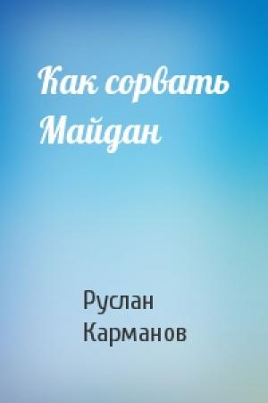 Обложка книги «Как сорвать Майдан» — Руслан Карманов