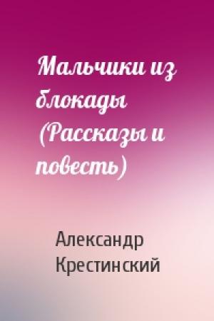 Обложка книги «Мальчики из блокады (Рассказы и повесть)» — Александр Крестинский