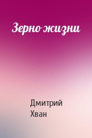 Обложка книги «Зерно жизни» — Дмитрий Хван